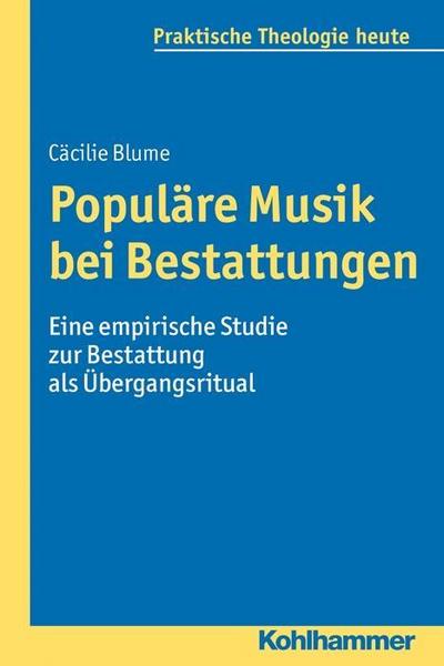 Populäre Musik bei Bestattungen: Eine empirische Studie zur Bestattung als Übergangsritual (Praktische Theologie heute, Band 137)