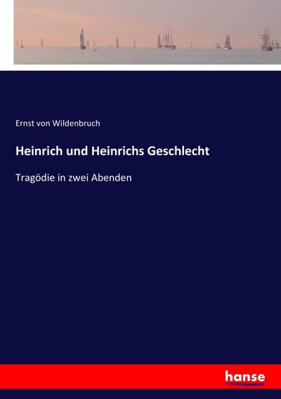 Heinrich und Heinrichs Geschlecht: Tragödie in zwei Abenden