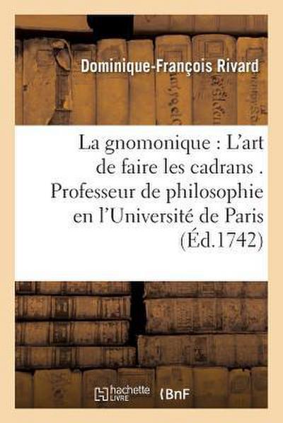 La Gnomonique Ou l’Art de Faire Les Cadrans . Professeur de Philosophie En l’Université de Paris