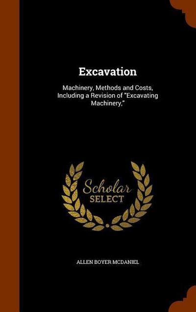 Excavation: Machinery, Methods and Costs, Including a Revision of "Excavating Machinery,"