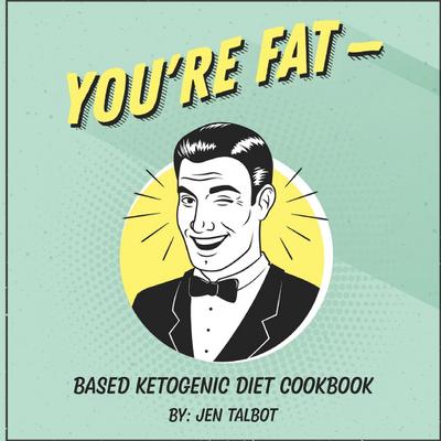 You’re Fat Based Ketogenic Diet Cookbook