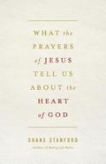 What the Prayers of Jesus Tell Us About the Heart of God