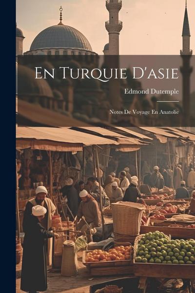 En Turquie D’asie: Notes De Voyage En Anatolie