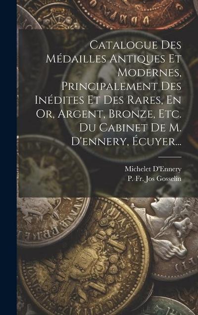 Catalogue Des Médailles Antiques Et Modernes, Principalement Des Inédites Et Des Rares, En Or, Argent, Bronze, Etc. Du Cabinet De M. D’ennery, Écuyer.