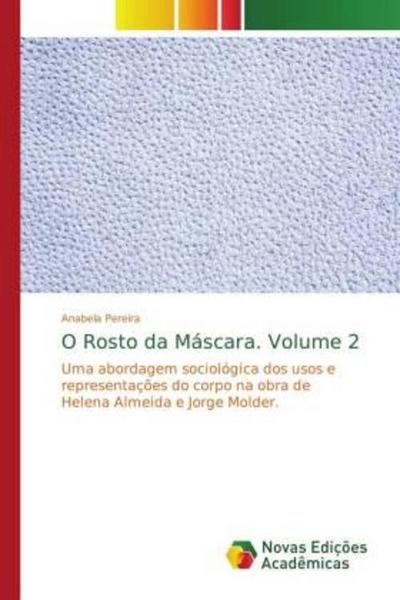 O Rosto da Máscara. Volume 2: Uma abordagem sociológica dos usos e representações do corpo na obra de Helena Almeida e Jorge Molder.