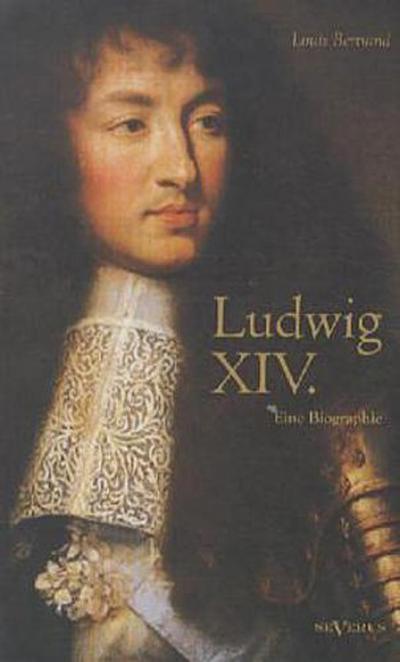 Ludwig XIV. / Louis XIV. / Ludwig der Vierzehnte - Der Sonnenkönig. Eine Biographie