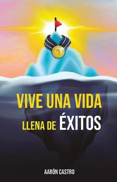 Vive una vida llena de éxitos: Una guía detallada, basada en años de investigación, descubriendo los comportamientos, secretos, rutinas y hábitos que