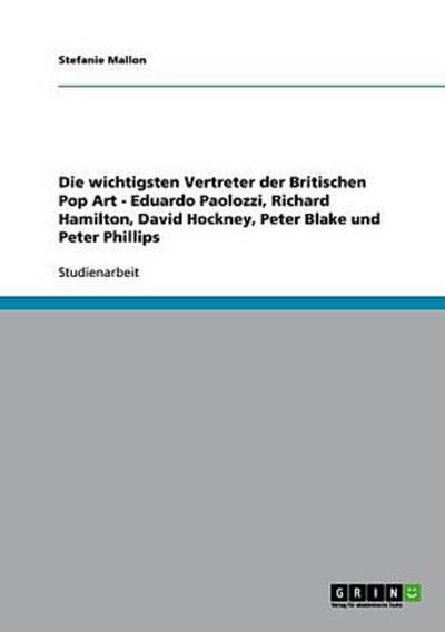 Die wichtigsten Vertreter der Britischen Pop Art  -  Eduardo Paolozzi, Richard Hamilton, David Hockney, Peter Blake und Peter Phillips - Stefanie Mallon