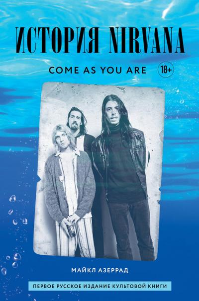 Come as you are: istoriya Nirvana, rasskazannaya Kurtom Kobeynom i zapisannaya Mayklom Azerradom