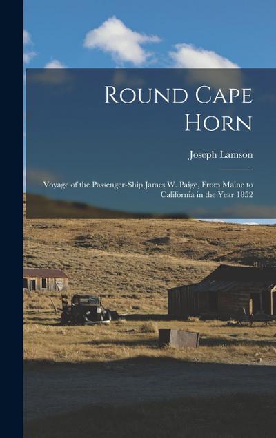 Round Cape Horn: Voyage of the Passenger-Ship James W. Paige, From Maine to California in the Year 1852
