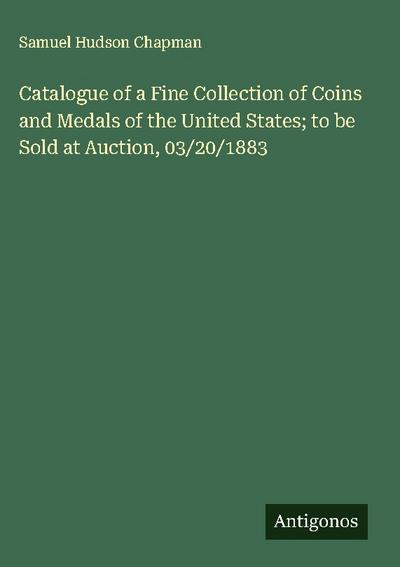 Catalogue of a Fine Collection of Coins and Medals of the United States; to be Sold at Auction, 03/20/1883