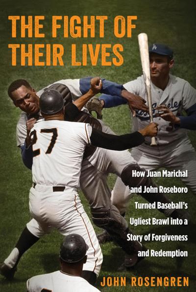 Fight of Their Lives: How Juancb: How Juan Marichal and John Roseboro Turned Baseball’s Ugliest Brawl Into a Story of Forgiveness and Redemp