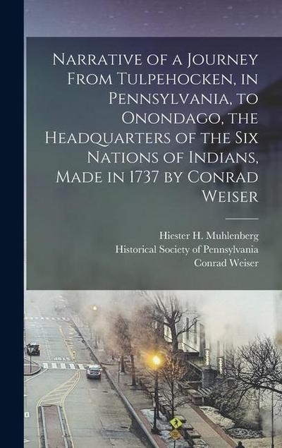 Narrative of a Journey From Tulpehocken, in Pennsylvania, to Onondago, the Headquarters of the Six Nations of Indians, Made in 1737 by Conrad Weiser