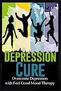 Depression Cure - Overcome Depression with Feel Good Mood Therapy