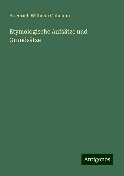 Culmann, F: Etymologische Aufsätze und Grundsätze