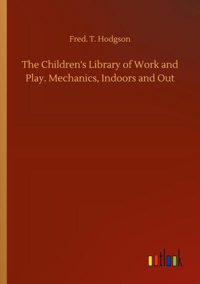 The Children’s Library of Work and Play. Mechanics, Indoors and Out