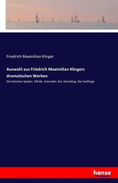 Auswahl aus Friedrich Maximilian Klingers dramatischen Werken