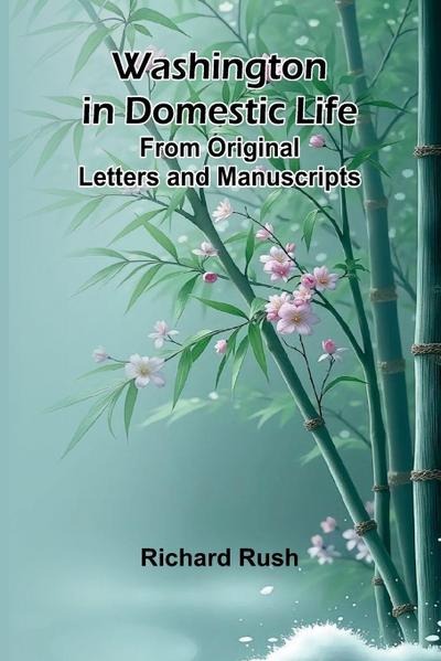 Washington In Domestic Life. From Original Letters And Manuscripts