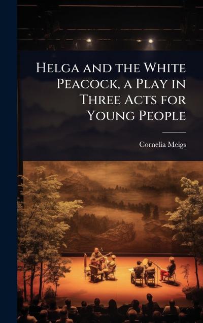 Helga and the White Peacock, a Play in Three Acts for Young People