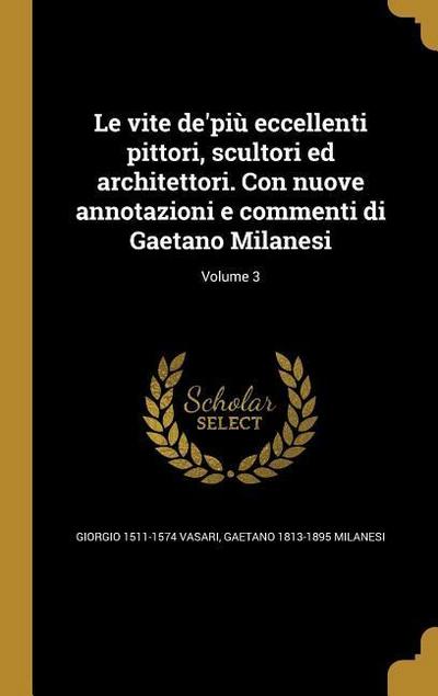 Le vite de’più eccellenti pittori, scultori ed architettori. Con nuove annotazioni e commenti di Gaetano Milanesi; Volume 3