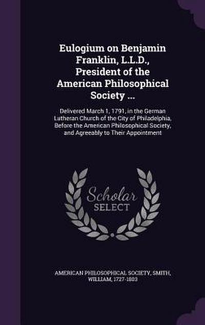 Eulogium on Benjamin Franklin, L.L.D., President of the American Philosophical Society ...: Delivered March 1, 1791, in the German Lutheran Church of