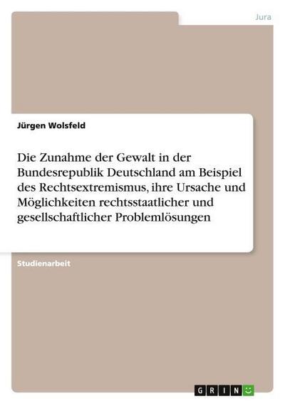 Die Zunahme der Gewalt in der Bundesrepublik Deutschland am Beispiel des Rechtsextremismus, ihre Ursache und Möglichkeiten rechtsstaatlicher und gesellschaftlicher Problemlösungen