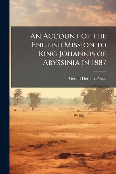 An Account of the English Mission to King Johannis of Abyssinia in 1887