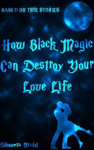 How Black Magic Can Destroy Your Love Life