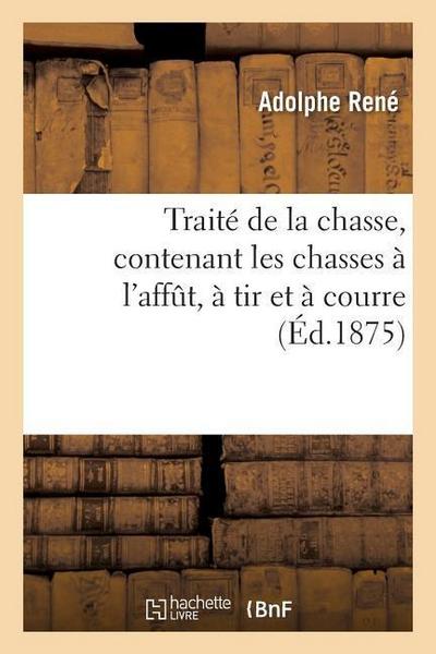 Traité de la Chasse, Contenant Les Chasses À l’Affût, À Tir Et À Courre