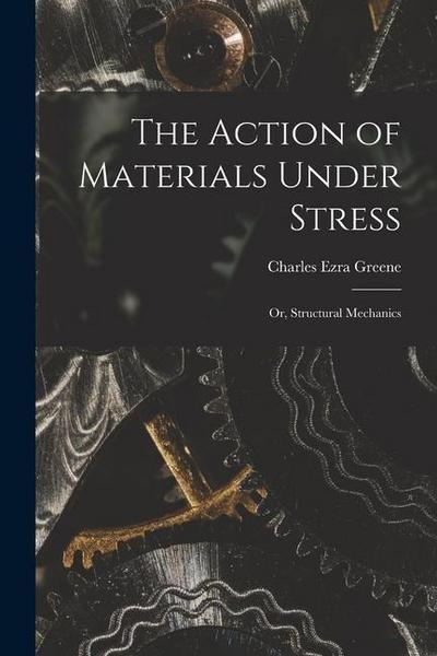 The Action of Materials Under Stress; or, Structural Mechanics