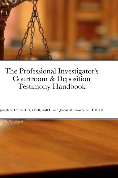 The Professional Investigator’s Courtroom & Deposition Testimony Handbook