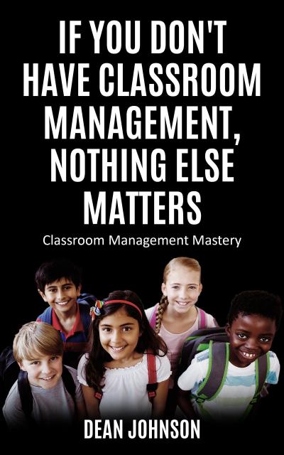 If You Don’t Have Classroom Management, Nothing Else Matters