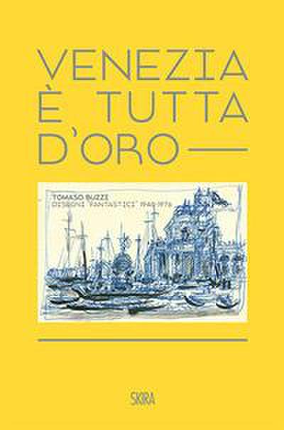 Venezia è tutta d’oro. Tomaso Buzzi. Disegni ’fantastici’ 1948-1976. Ediz. italiana e inglese