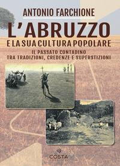 L’ Abruzzo e la sua cultura popolare. Il passato contadino tra tradizioni, credenze e superstizioni