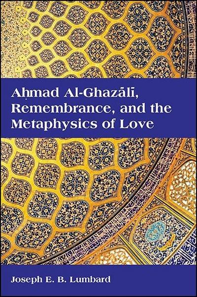 Ahmad Al-Ghaz&#257;l&#299;, Remembrance, and the Metaphysics of Love