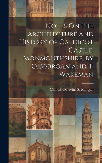 Notes On the Architecture and History of Caldicot Castle, Monmouthshire, by O. Morgan and T. Wakeman