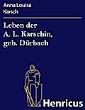 Leben der A. L. Karschin, geb. Dürbach