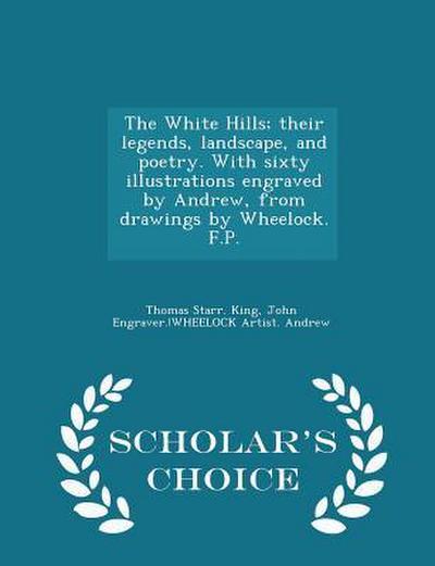 The White Hills; Their Legends, Landscape, and Poetry. with Sixty Illustrations Engraved by Andrew, from Drawings by Wheelock. F.P. - Scholar’s Choice Edition