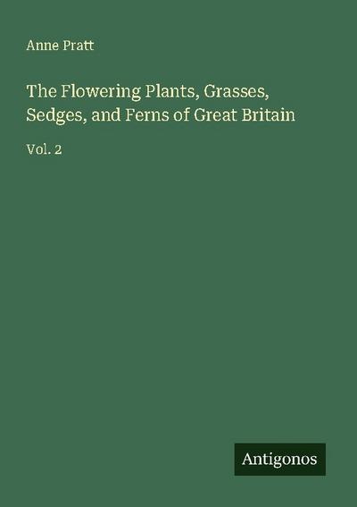 The Flowering Plants, Grasses, Sedges, and Ferns of Great Britain