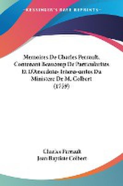 Memoires De Charles Perrault, Contenant Beaucoup De Particularites Et D’Anecdotes Interessantes Du Ministere De M. Colbert (1759)