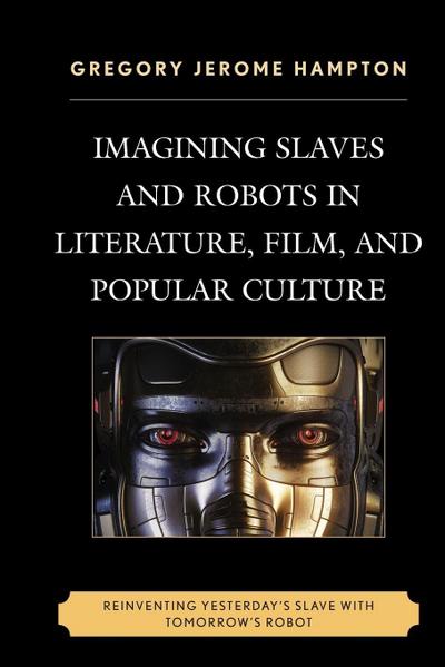 Imagining Slaves and Robots in Literature, Film, and Popular Culture