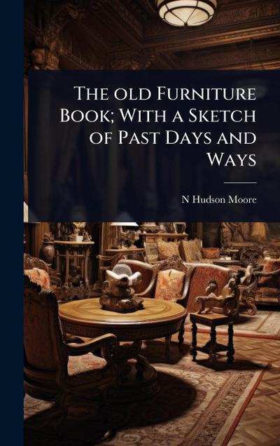 The old Furniture Book; With a Sketch of Past Days and Ways