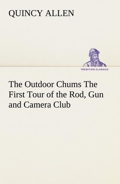 The Outdoor Chums The First Tour of the Rod, Gun and Camera Club