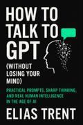 How to Talk to GPT (Without Losing Your Mind)