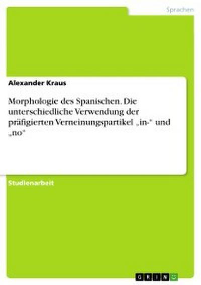 Morphologie des Spanischen. Die unterschiedliche Verwendung der präfigierten Verneinungspartikel ’in-’ und ’no’