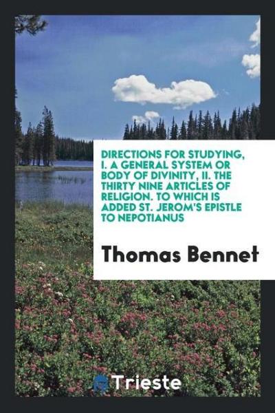 Directions for Studying, I. A General System or Body of Divinity, II. The Thirty Nine Articles of Religion. To Which Is Added St. Jerom’s Epistle to Nepotianus