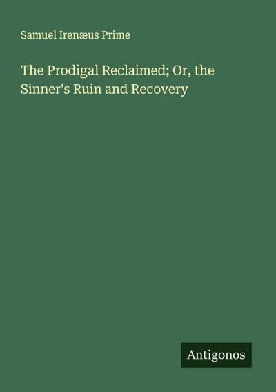 The Prodigal Reclaimed; Or, the Sinner’s Ruin and Recovery
