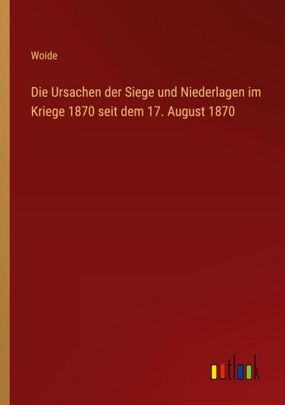 Die Ursachen der Siege und Niederlagen im Kriege 1870 seit dem 17. August 1870