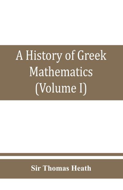 A history of Greek mathematics (Volume I) From thales to Euclid