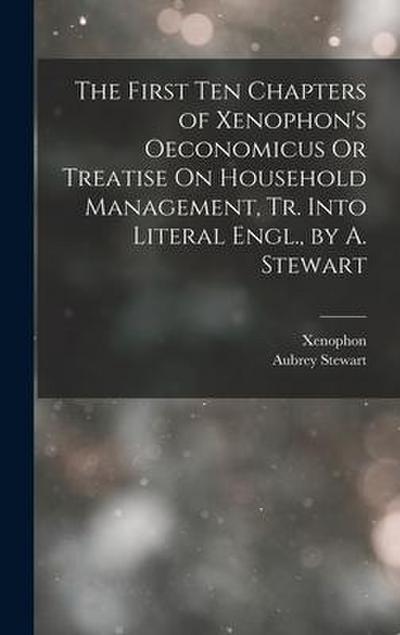 The First Ten Chapters of Xenophon’s Oeconomicus Or Treatise On Household Management, Tr. Into Literal Engl., by A. Stewart
